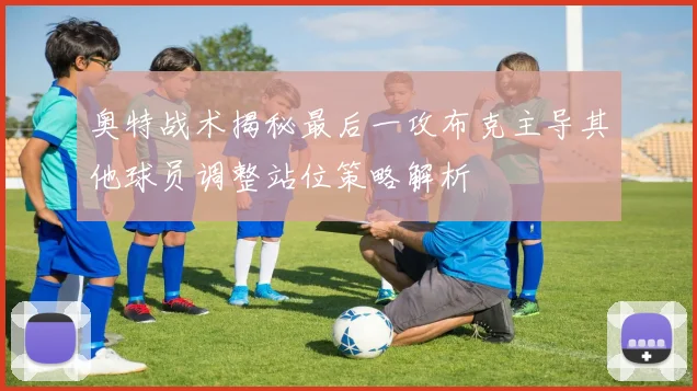 奥特战术揭秘最后一攻布克主导其他球员调整站位策略解析