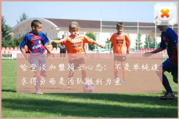 哈登谈加盟骑士心态：不是单纯追求得分而是团队胜利为重