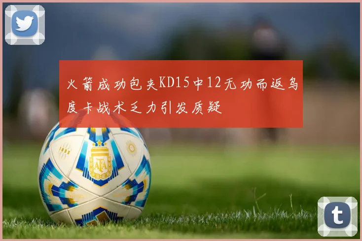 火箭成功包夹KD15中12无功而返乌度卡战术乏力引发质疑