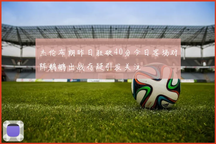 杰伦布朗昨日狂砍40分今日客场对阵鹈鹕出战存疑引发关注