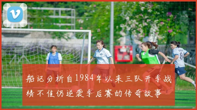 船记分析自1984年以来三队开季战绩不佳仍逆袭季后赛的传奇故事