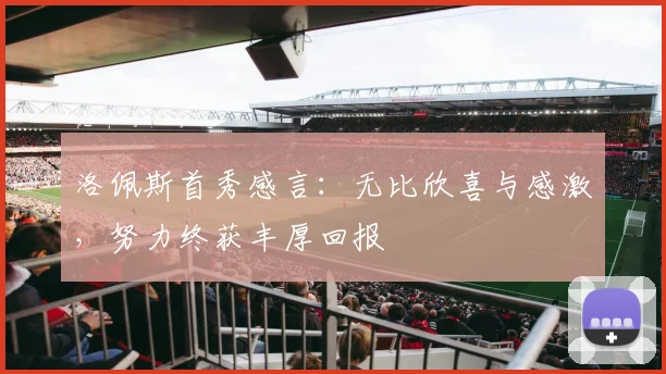 洛佩斯首秀感言：无比欣喜与感激，努力终获丰厚回报