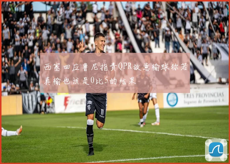西塞回应鲁尼指责QPR故意输球称若真输也该是0比5的结果