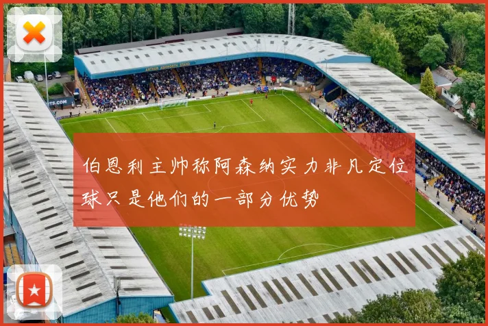 伯恩利主帅称阿森纳实力非凡定位球只是他们的一部分优势