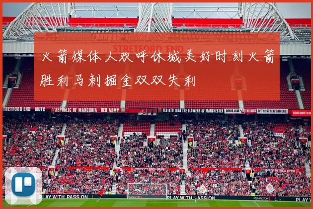 火箭媒体人欢呼休城美好时刻火箭胜利马刺掘金双双失利