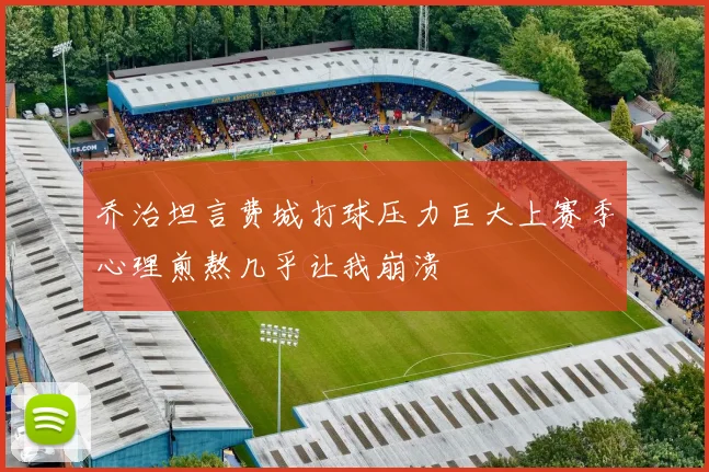 乔治坦言费城打球压力巨大上赛季心理煎熬几乎让我崩溃