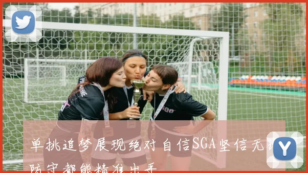 单挑追梦展现绝对自信SGA坚信无论防守都能精准出手