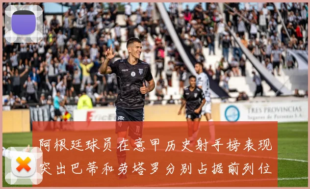 阿根廷球员在意甲历史射手榜表现突出巴蒂和劳塔罗分别占据前列位置