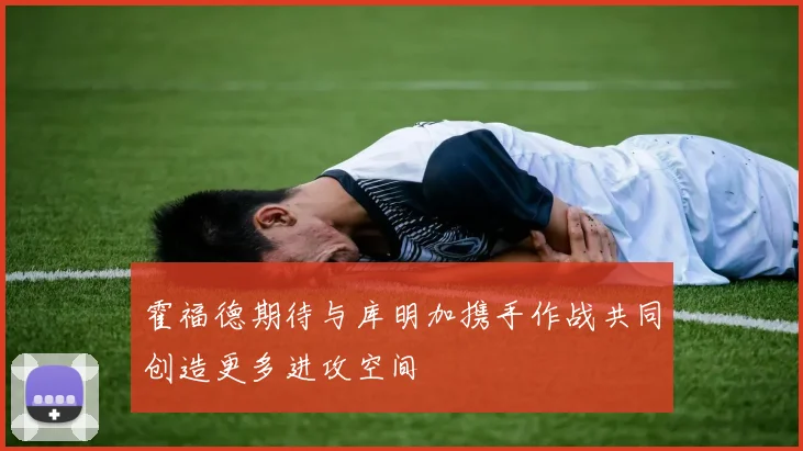 霍福德期待与库明加携手作战共同创造更多进攻空间