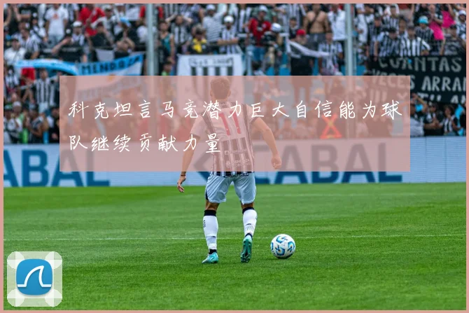 科克坦言马竞潜力巨大自信能为球队继续贡献力量