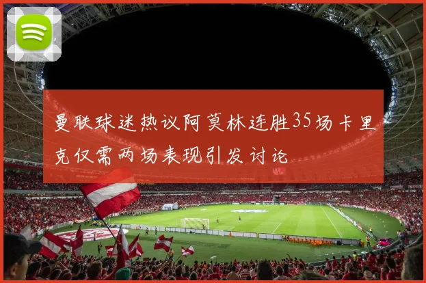 曼联球迷热议阿莫林连胜35场卡里克仅需两场表现引发讨论