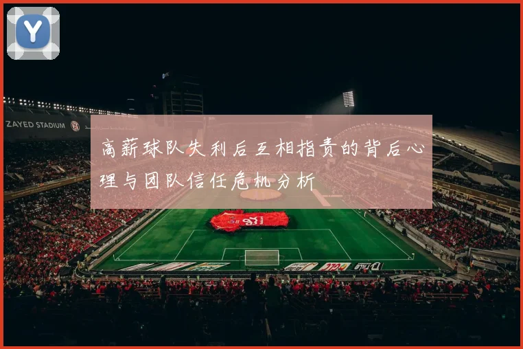 高薪球队失利后互相指责的背后心理与团队信任危机分析