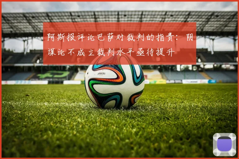 阿斯报评论巴萨对裁判的指责：阴谋论不成立裁判水平亟待提升