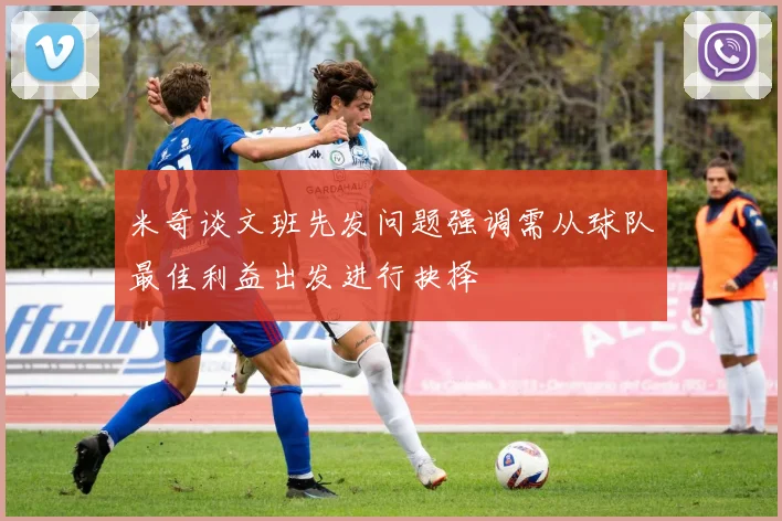 米奇谈文班先发问题强调需从球队最佳利益出发进行抉择
